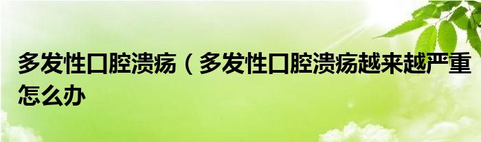 多发性口腔溃疡（多发性口腔溃疡越来越严重怎么办