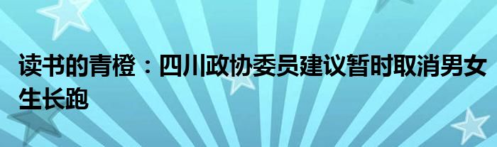 读书的青橙：四川政协委员建议暂时取消男女生长跑