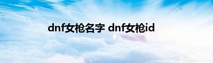 dnf女枪名字 dnf女枪id