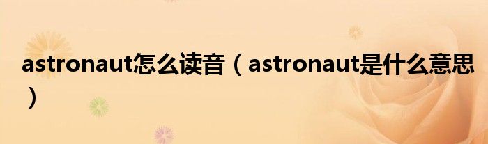 astronaut怎么读音（astronaut是什么意思）