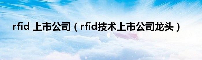 rfid 上市公司（rfid技术上市公司龙头）