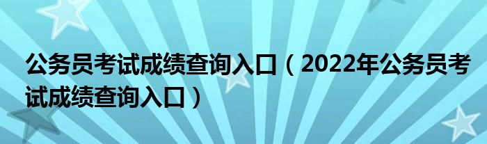 公务员考试成绩查询入口（2022年公务员考试成绩查询入口）