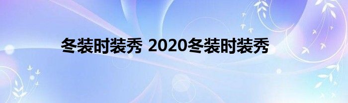 冬装时装秀 2020冬装时装秀