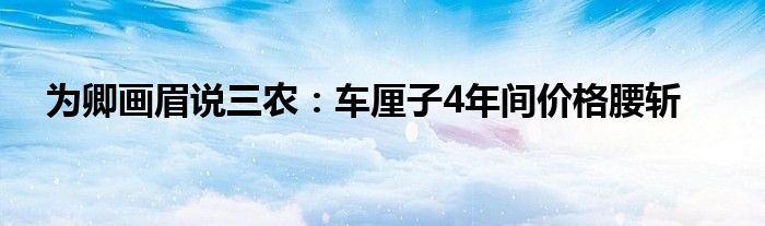 为卿画眉说三农：车厘子4年间价格腰斩