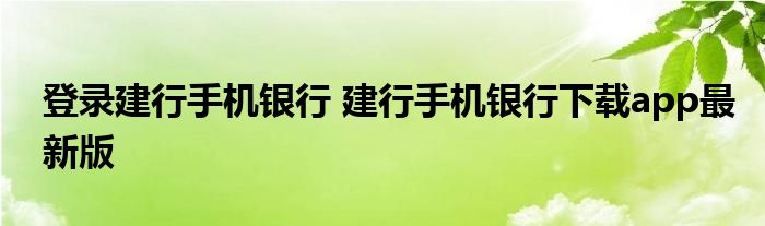 登录建行手机银行 建行手机银行下载app最新版