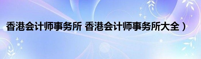 香港会计师事务所 香港会计师事务所大全）