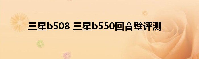 三星b508 三星b550回音壁评测