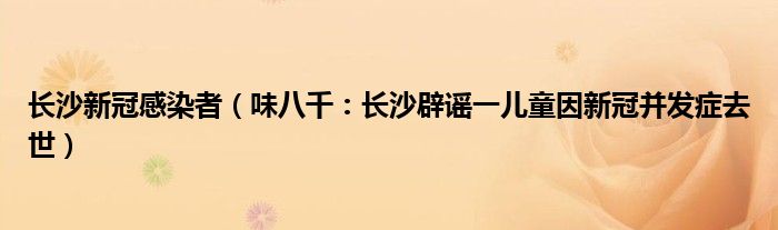 长沙新冠感染者（味八千：长沙辟谣一儿童因新冠并发症去世）