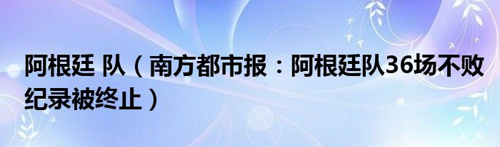 阿根廷 队（南方都市报：阿根廷队36场不败纪录被终止）