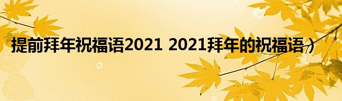 提前拜年祝福语2021 2021拜年的祝福语）