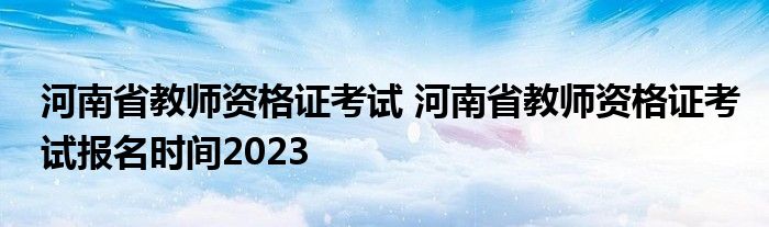 河南省教师资格证考试 河南省教师资格证考试报名时间2023