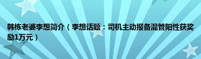 韩栋老婆李想简介（李想话题：司机主动报备混管阳性获奖励1万元）