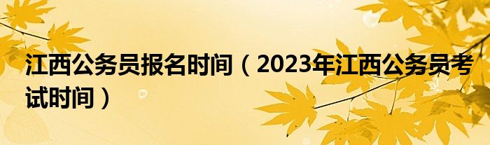 江西公务员报名时间（2023年江西公务员考试时间）