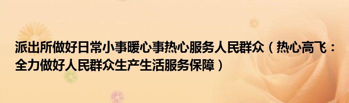 派出所做好日常小事暖心事热心服务人民群众（热心高飞：全力做好人民群众生产生活服务保障）