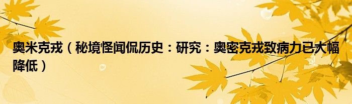 奥米克戎（秘境怪闻侃历史：研究：奥密克戎致病力已大幅降低）