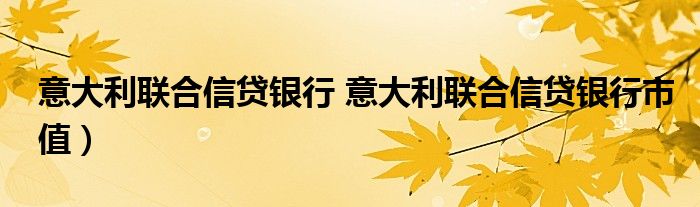 意大利联合信贷银行 意大利联合信贷银行市值）