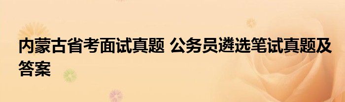 内蒙古省考面试真题 公务员遴选笔试真题及答案