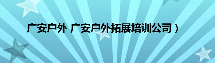 广安户外 广安户外拓展培训公司）