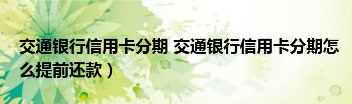 交通银行信用卡分期 交通银行信用卡分期怎么提前还款）