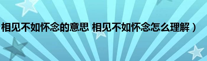 相见不如怀念的意思 相见不如怀念怎么理解）