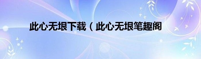 此心无垠下载（此心无垠笔趣阁