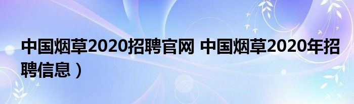 中国烟草2020招聘官网 中国烟草2020年招聘信息）