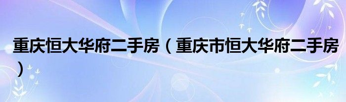 重庆恒大华府二手房（重庆市恒大华府二手房）