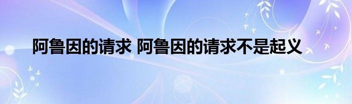 阿鲁因的请求 阿鲁因的请求不是起义