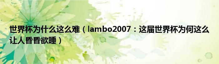 世界杯为什么这么难（lambo2007：这届世界杯为何这么让人昏昏欲睡）