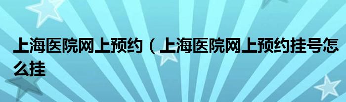 上海医院网上预约（上海医院网上预约挂号怎么挂