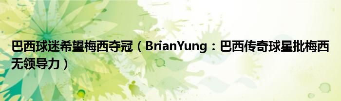 巴西球迷希望梅西夺冠（BrianYung：巴西传奇球星批梅西无领导力）