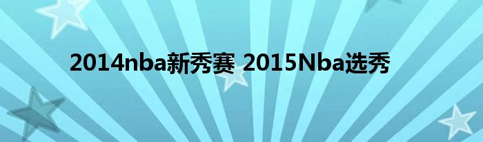 2014nba新秀赛 2015Nba选秀