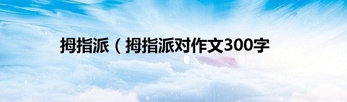 拇指派（拇指派对作文300字