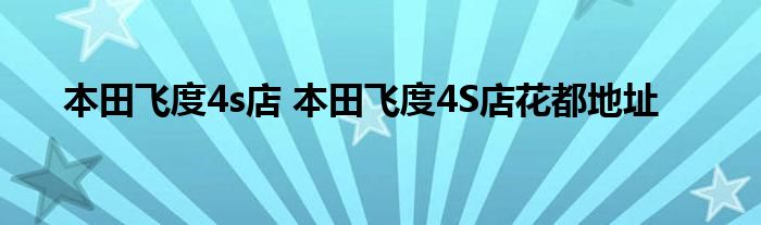 本田飞度4s店 本田飞度4S店花都地址