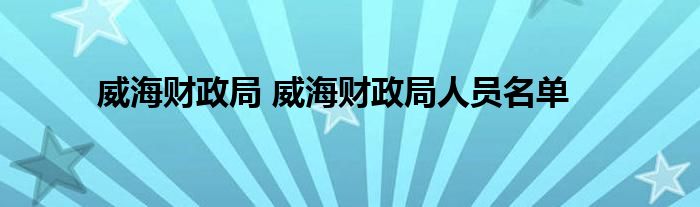 威海财政局 威海财政局人员名单