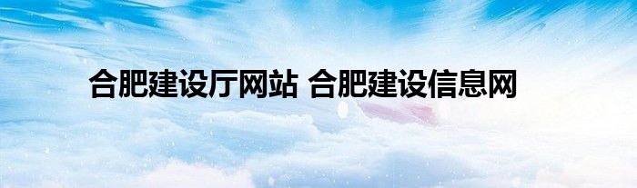 合肥建设厅网站 合肥建设信息网