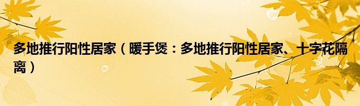 多地推行阳性居家（暖手煲：多地推行阳性居家、十字花隔离）