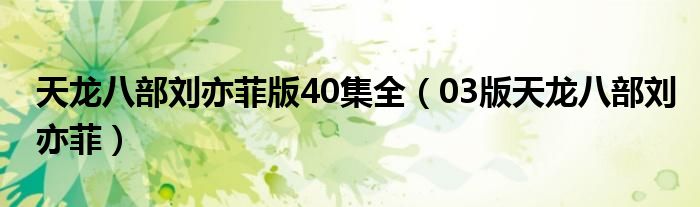 天龙八部刘亦菲版40集全（03版天龙八部刘亦菲）