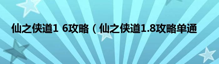 仙之侠道1 6攻略（仙之侠道1.8攻略单通