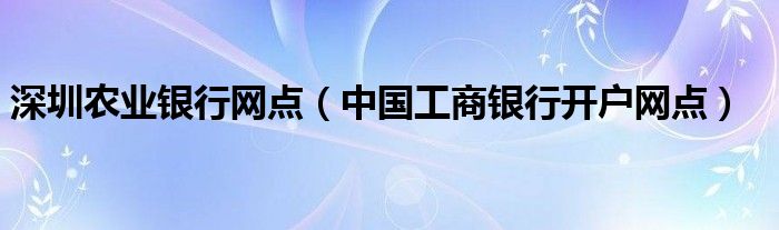 深圳农业银行网点（中国工商银行开户网点）