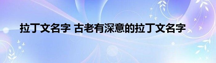 拉丁文名字 古老有深意的拉丁文名字