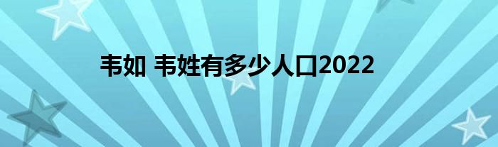 韦如 韦姓有多少人口2022