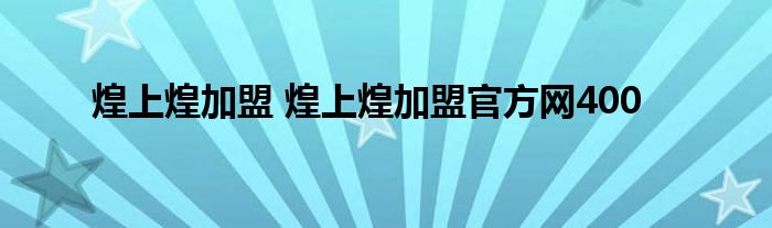 煌上煌加盟 煌上煌加盟官方网400