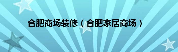 合肥商场装修（合肥家居商场）