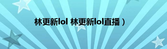 林更新lol 林更新lol直播）