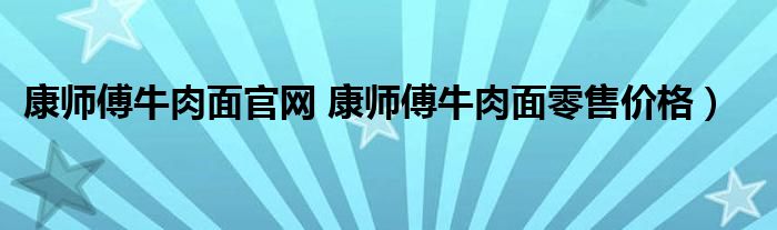 康师傅牛肉面官网 康师傅牛肉面零售价格）