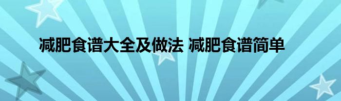 减肥食谱大全及做法 减肥食谱简单