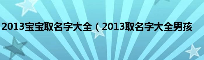 2013宝宝取名字大全（2013取名字大全男孩