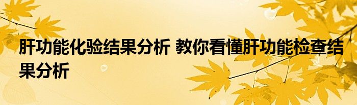 肝功能化验结果分析 教你看懂肝功能检查结果分析