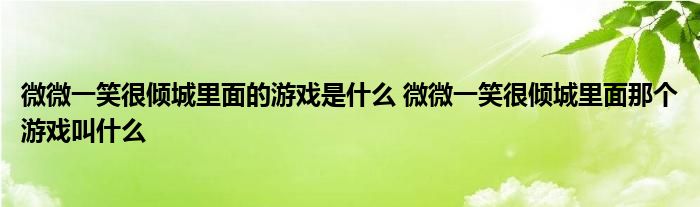 微微一笑很倾城里面的游戏是什么 微微一笑很倾城里面那个游戏叫什么